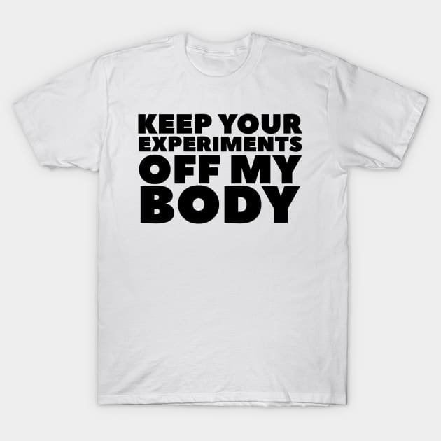 Keep Your Experiments Off My Body T-Shirt by BubbleMench